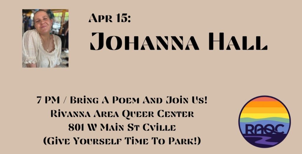 April 15: Johanna Hall
7 p.m.
Bring a poem and join us!
Rivanna Area Queer Center
801 W Main Street, Charlottesville
Give yourself time to park!